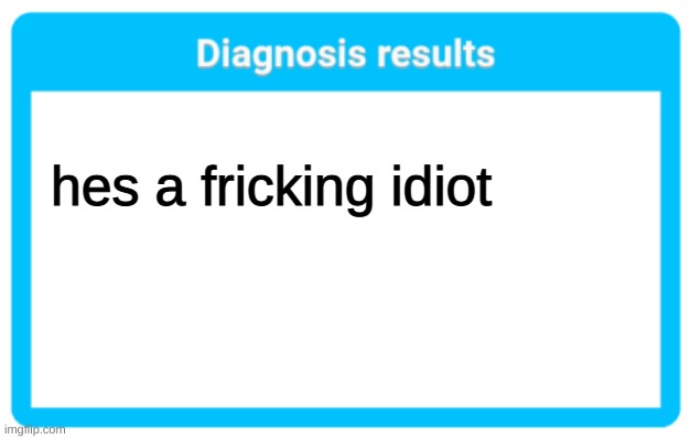 Carlos diagnosis came in and its suprisimgly true | hes a fricking idiot | image tagged in diagnosis results | made w/ Imgflip meme maker