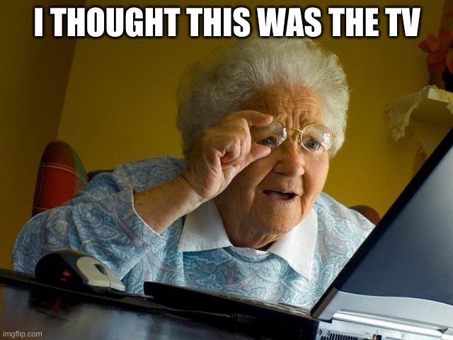 Grandma Finds The Internet Meme | I THOUGHT THIS WAS THE TV | image tagged in memes,grandma finds the internet | made w/ Imgflip meme maker