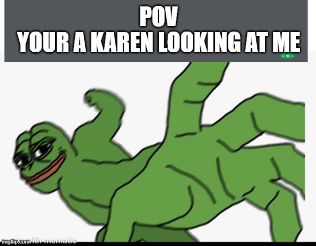 pepe punch karen | POV
YOUR A KAREN LOOKING AT ME | image tagged in pepe punch,karen memes,memes | made w/ Imgflip meme maker