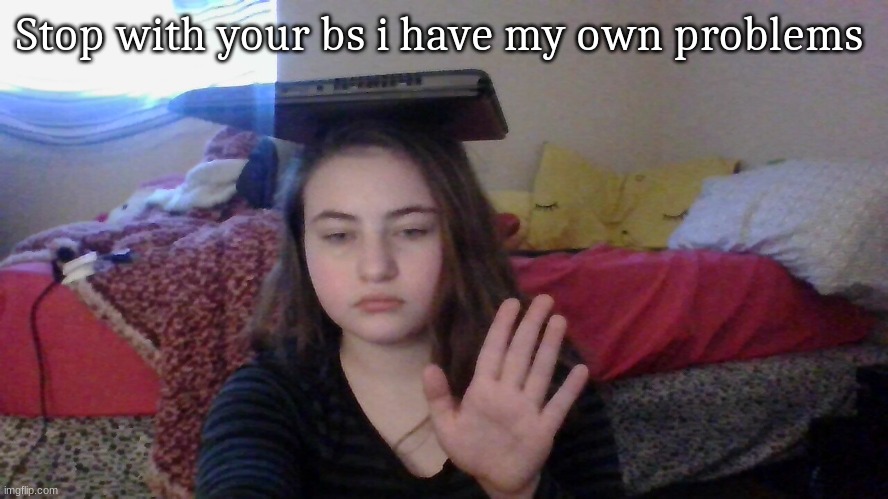Stop with your bs i have my own problems | made w/ Imgflip meme maker