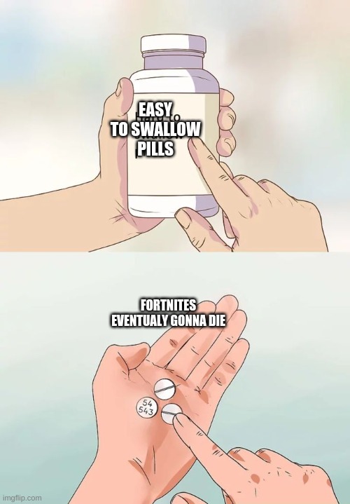 Hard To Swallow Pills Meme | EASY TO SWALLOW PILLS; FORTNITES EVENTUALY GONNA DIE | image tagged in memes,hard to swallow pills | made w/ Imgflip meme maker