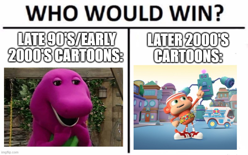 BARNEYS BACK!!! | LATE 90'S/EARLY 2000'S CARTOONS:; LATER 2000'S CARTOONS: | image tagged in memes,who would win | made w/ Imgflip meme maker