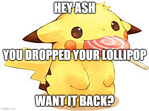 Ash's Lollipop | HEY ASH; YOU DROPPED YOUR LOLLIPOP; WANT IT BACK? | image tagged in pokemon | made w/ Imgflip meme maker