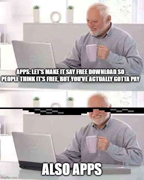 Hide the Pain Harold Meme | APPS: LET'S MAKE IT SAY FREE DOWNLOAD SO PEOPLE THINK IT'S FREE, BUT YOU'VE ACTUALLY GOTTA PAY; ALSO APPS | image tagged in memes,hide the pain harold | made w/ Imgflip meme maker