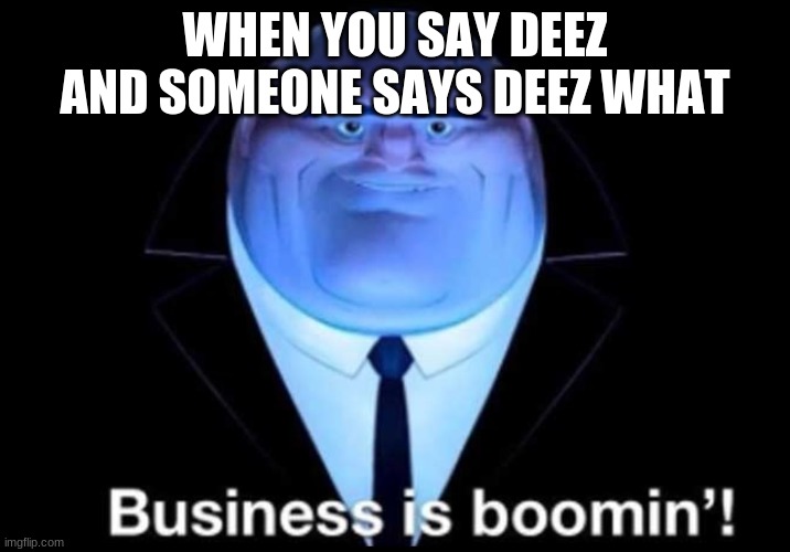 Business is boomin’! Kingpin | WHEN YOU SAY DEEZ AND SOMEONE SAYS DEEZ WHAT | image tagged in business is boomin kingpin | made w/ Imgflip meme maker