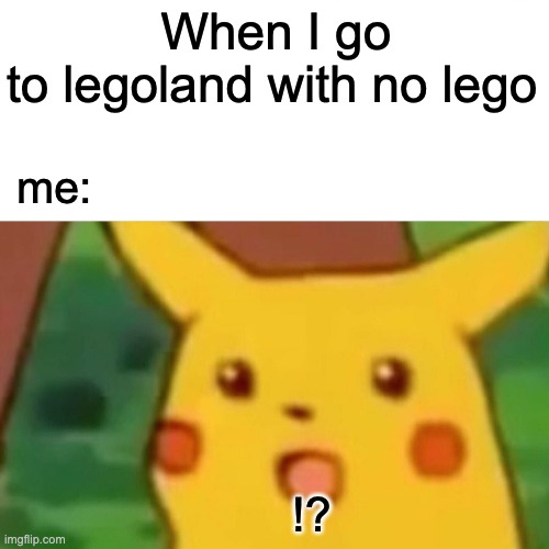 Anti-lego (Second first meme) |  When I go to legoland with no lego; me:; !? | image tagged in memes,surprised pikachu | made w/ Imgflip meme maker