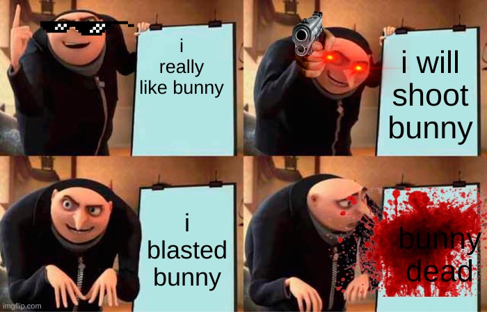 Gru's Plan Meme | i really like bunny; i will shoot bunny; i blasted bunny; bunny dead | image tagged in memes,gru's plan | made w/ Imgflip meme maker