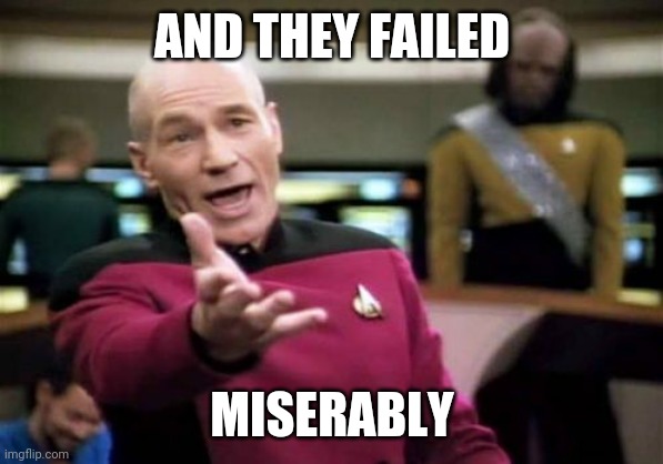 Picard Wtf Meme | AND THEY FAILED MISERABLY | image tagged in memes,picard wtf | made w/ Imgflip meme maker