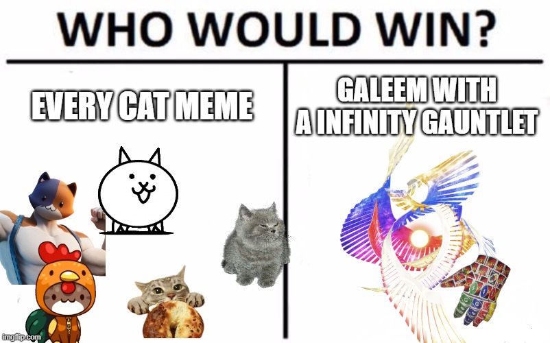 ummm idk why not both? | EVERY CAT MEME; GALEEM WITH A INFINITY GAUNTLET | image tagged in who would win,cats,galeem,memes,funny | made w/ Imgflip meme maker