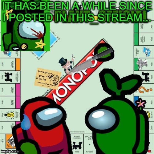 Not counting the april fools joke, of course... | IT HAS BEEN A WHILE SINCE I POSTED IN THIS STREAM... | image tagged in plant_official monopoly announcement | made w/ Imgflip meme maker