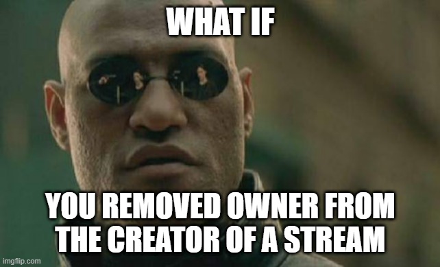 thats a good question | WHAT IF; YOU REMOVED OWNER FROM THE CREATOR OF A STREAM | image tagged in memes,matrix morpheus | made w/ Imgflip meme maker