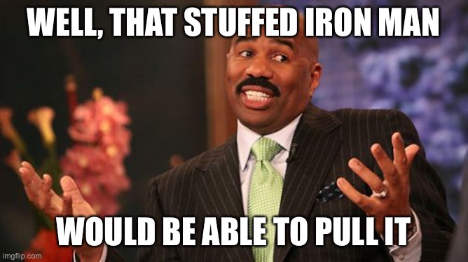 Steve Harvey Meme | WELL, THAT STUFFED IRON MAN WOULD BE ABLE TO PULL IT | image tagged in memes,steve harvey | made w/ Imgflip meme maker