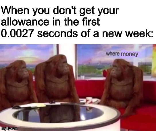 relatable, anyone? | image tagged in funny,memes,funny memes,where banana blank,barney will eat all of your delectable biscuits,money | made w/ Imgflip meme maker