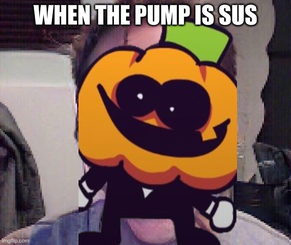 WHEN THE PUMP IS SUS | WHEN THE PUMP IS SUS | image tagged in when the imposter is sus,pump | made w/ Imgflip meme maker