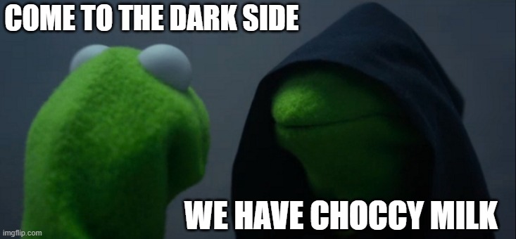 Kermit | COME TO THE DARK SIDE; WE HAVE CHOCCY MILK | image tagged in memes,evil kermit | made w/ Imgflip meme maker