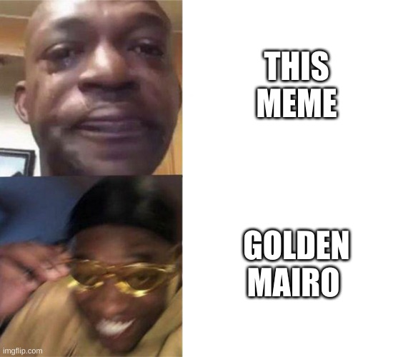Black Guy Crying and Black Guy Laughing | THIS MEME GOLDEN MAIRO | image tagged in black guy crying and black guy laughing | made w/ Imgflip meme maker
