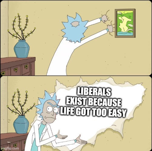 Rick Rips Wallpaper | LIBERALS EXIST BECAUSE LIFE GOT TOO EASY | image tagged in rick rips wallpaper,ConservativesOnly | made w/ Imgflip meme maker