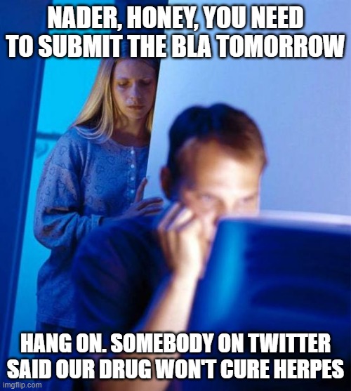 Redditor's Wife Meme | NADER, HONEY, YOU NEED TO SUBMIT THE BLA TOMORROW; HANG ON. SOMEBODY ON TWITTER SAID OUR DRUG WON'T CURE HERPES | image tagged in memes,redditor's wife | made w/ Imgflip meme maker