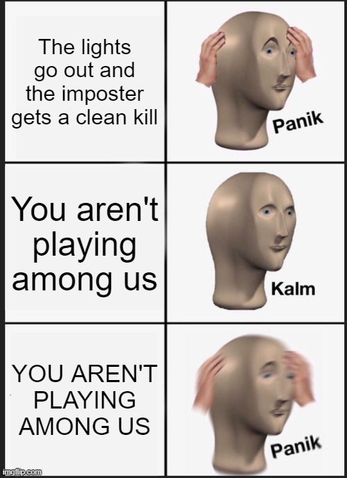 idk if somebody already made this meme, if this gets flagged I'll post this on reposts | The lights go out and the imposter gets a clean kill; You aren't playing among us; YOU AREN'T PLAYING AMONG US | image tagged in memes,panik kalm panik,among us,electrical | made w/ Imgflip meme maker