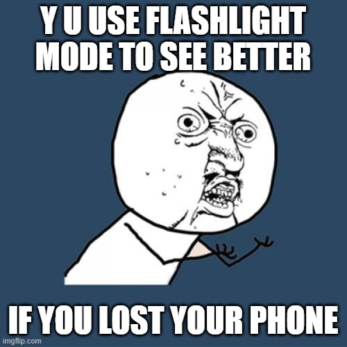 Y U No Meme | Y U USE FLASHLIGHT MODE TO SEE BETTER IF YOU LOST YOUR PHONE | image tagged in memes,y u no | made w/ Imgflip meme maker