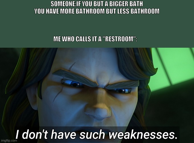 I don't have such weaknesses Anakin | SOMEONE:IF YOU BUT A BIGGER BATH YOU HAVE MORE BATHROOM BUT LESS BATHROOM; ME WHO CALLS IT A "RESTROOM": | image tagged in i don't have such weaknesses anakin | made w/ Imgflip meme maker