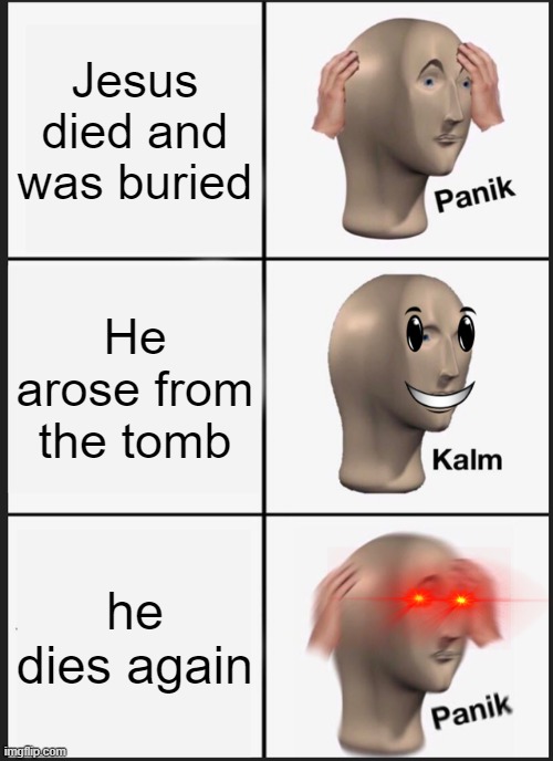 Panik Kalm Panik | Jesus died and was buried; He arose from the tomb; he dies again | image tagged in memes,panik kalm panik | made w/ Imgflip meme maker