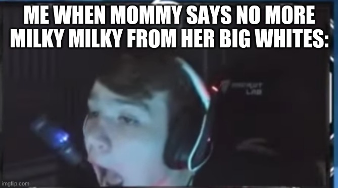 no more milky milky for me. | ME WHEN MOMMY SAYS NO MORE MILKY MILKY FROM HER BIG WHITES: | image tagged in mongraal rage | made w/ Imgflip meme maker