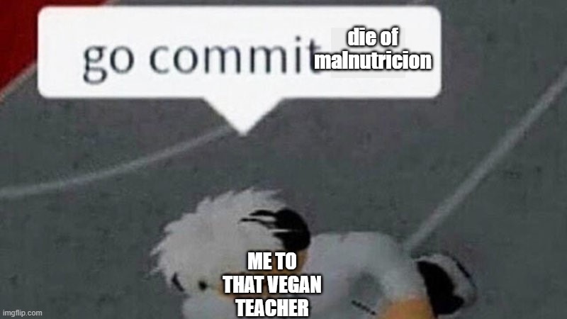 MEAT GANG VS VEGAN TEACHER GANG WHICH SIDE ARE YOU ON? |  die of malnutricion; ME TO THAT VEGAN TEACHER | image tagged in go commit die blank | made w/ Imgflip meme maker