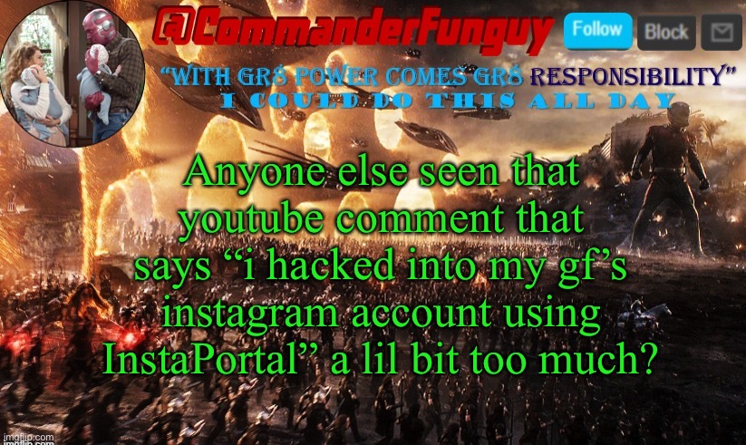 LOL | Anyone else seen that youtube comment that says “i hacked into my gf’s instagram account using InstaPortal” a lil bit too much? | image tagged in commanderfunguy announcement template,hackerman | made w/ Imgflip meme maker