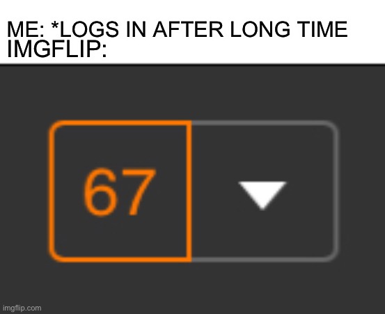 Why | IMGFLIP:; ME: *LOGS IN AFTER LONG TIME | image tagged in why | made w/ Imgflip meme maker