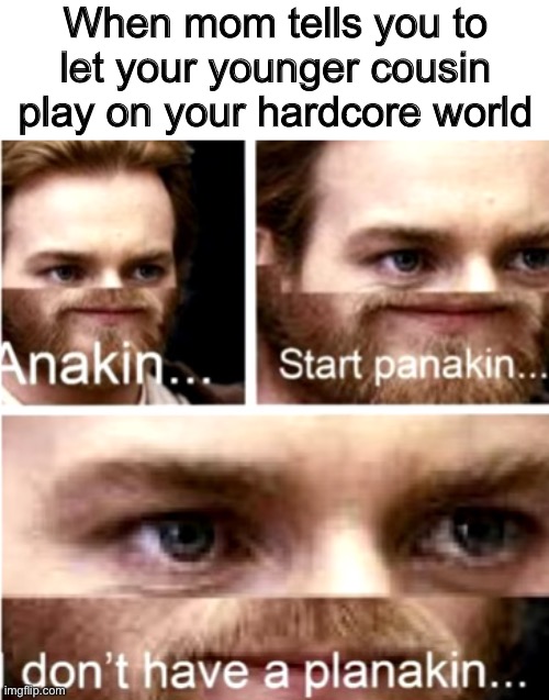 Anakin Start Panakin | When mom tells you to let your younger cousin play on your hardcore world | image tagged in anakin start panakin | made w/ Imgflip meme maker