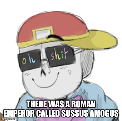 true story | THERE WAS A ROMAN EMPEROR CALLED SUSSUS AMOGUS | image tagged in fresh sans oh shit | made w/ Imgflip meme maker