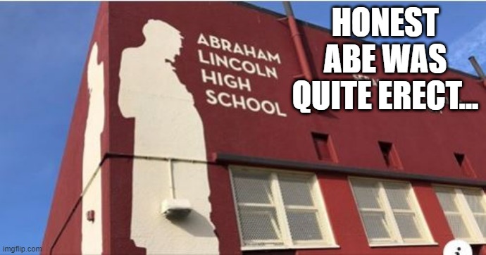 Poor Placement | HONEST ABE WAS QUITE ERECT... | image tagged in you had one job | made w/ Imgflip meme maker