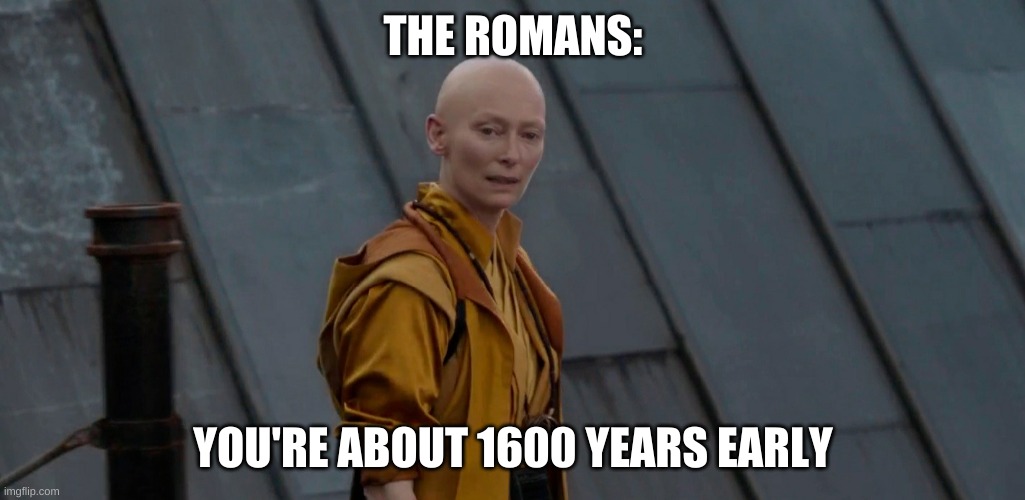 Youre about 2 years early | THE ROMANS: YOU'RE ABOUT 1600 YEARS EARLY | image tagged in youre about 2 years early | made w/ Imgflip meme maker