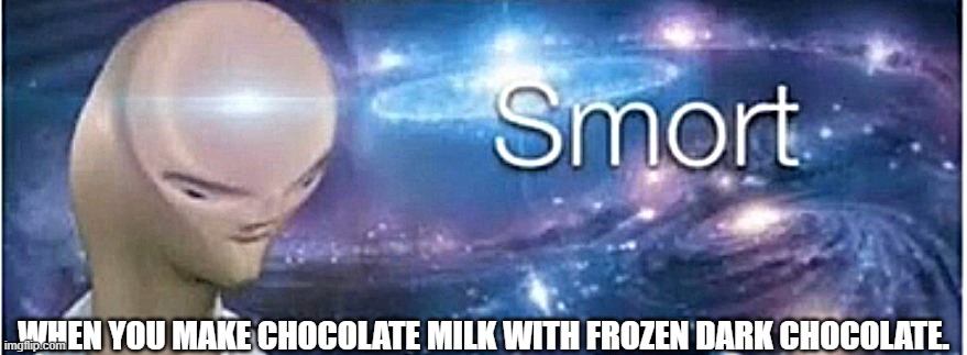 BIG BRAIN | WHEN YOU MAKE CHOCOLATE MILK WITH FROZEN DARK CHOCOLATE. | image tagged in meme man smort | made w/ Imgflip meme maker