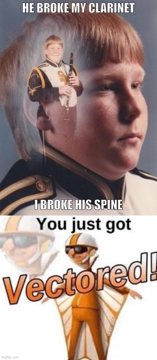 Get vectored | HE BROKE MY CLARINET; I BROKE HIS SPINE | image tagged in memes,ptsd clarinet boy,you just got vectored | made w/ Imgflip meme maker