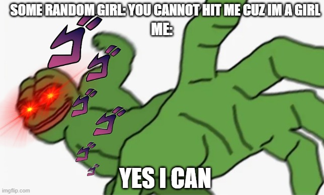 beware cuz im coming for you | SOME RANDOM GIRL: YOU CANNOT HIT ME CUZ IM A GIRL; ME:; YES I CAN | image tagged in pepe punch | made w/ Imgflip meme maker