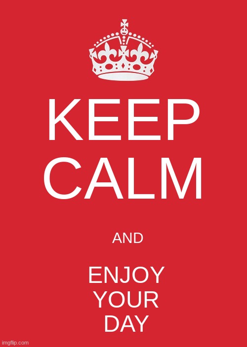 Keep Calm And Carry On Red Meme | KEEP CALM; AND; ENJOY
YOUR
DAY | image tagged in memes,keep calm and carry on red | made w/ Imgflip meme maker