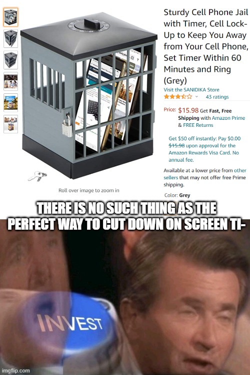THERE IS NO SUCH THING AS THE PERFECT WAY TO CUT DOWN ON SCREEN TI- | image tagged in invest | made w/ Imgflip meme maker
