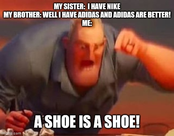 Shoes are the same! | MY SISTER:  I HAVE NIKE

MY BROTHER: WELL I HAVE ADIDAS AND ADIDAS ARE BETTER!

ME:; A SHOE IS A SHOE! | image tagged in mr incredible mad,shoes,siblings,gifs,not really a gif | made w/ Imgflip meme maker