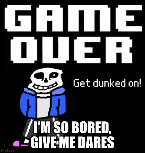 reee | I'M SO BORED, GIVE ME DARES | image tagged in get dunked on | made w/ Imgflip meme maker