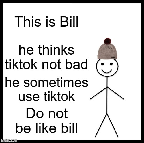 DO NOT BE LIKE BILL | This is Bill; he thinks tiktok not bad; he sometimes use tiktok; Do not be like bill | image tagged in memes,don't be like bill,tiktok sucks | made w/ Imgflip meme maker