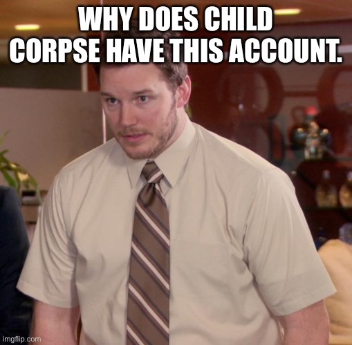 . | WHY DOES CHILD CORPSE HAVE THIS ACCOUNT. | image tagged in memes,afraid to ask andy | made w/ Imgflip meme maker