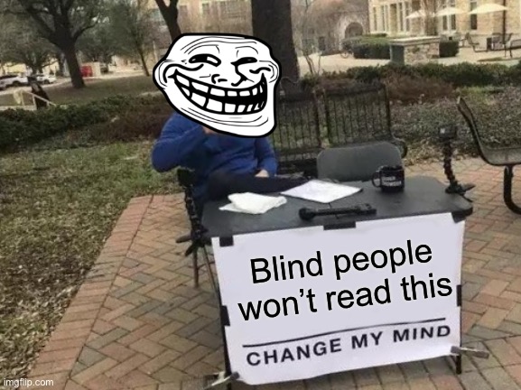 Change My Mind Meme | Blind people won’t read this | image tagged in memes,change my mind | made w/ Imgflip meme maker