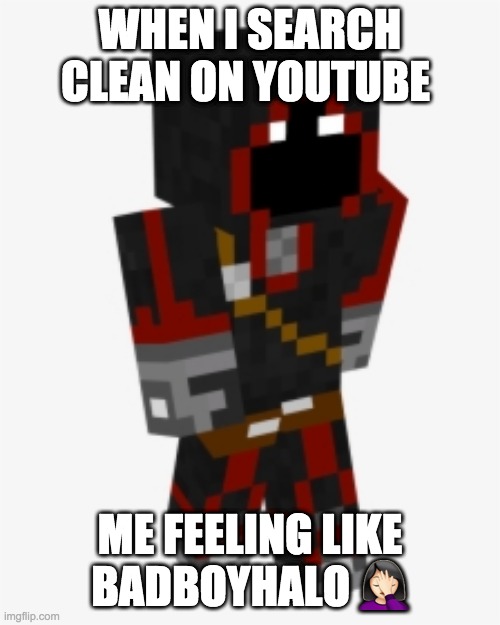 DREAM SMP BABY <3 | WHEN I SEARCH CLEAN ON YOUTUBE; ME FEELING LIKE BADBOYHALO 🤦🏻‍♀️ | image tagged in memes | made w/ Imgflip meme maker