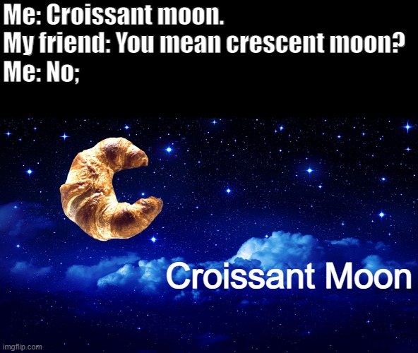 Finally, Croissant ? Moon | Me: Croissant moon.
My friend: You mean crescent moon?
Me: No;; Croissant Moon | image tagged in croissant,moon | made w/ Imgflip meme maker