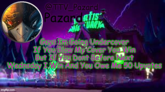 TTV_Pazard | Guys Im Going Undercover If You Blow My Cover You Win But If You Dont Before Next Wednsday I Win And You Owe Me 50 Upvotes | image tagged in ttv_pazard | made w/ Imgflip meme maker