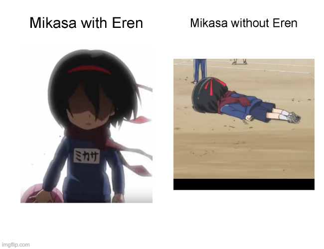 Mikasa with and without Eren | image tagged in attack on titan,mikasa,eren | made w/ Imgflip meme maker