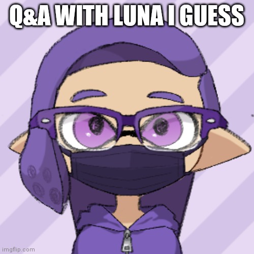 Luna | Q&A WITH LUNA I GUESS | image tagged in luna | made w/ Imgflip meme maker