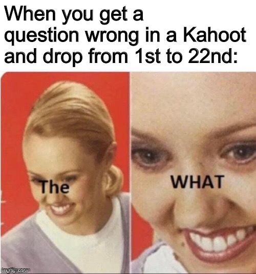 true tho | When you get a question wrong in a Kahoot and drop from 1st to 22nd: | image tagged in the what lady,middle school | made w/ Imgflip meme maker
